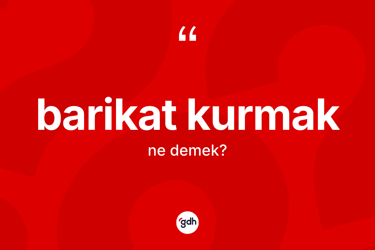 Barikat kurmak sözü ne demektir? Barikat kurmak ifadesinin TDK'ya göre açıklaması nedir?