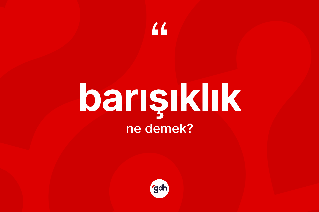 Barışıklık kelimesinin tanımı nedir? Barışıklık kelimesinin TDK'ya göre açıklaması nedir?