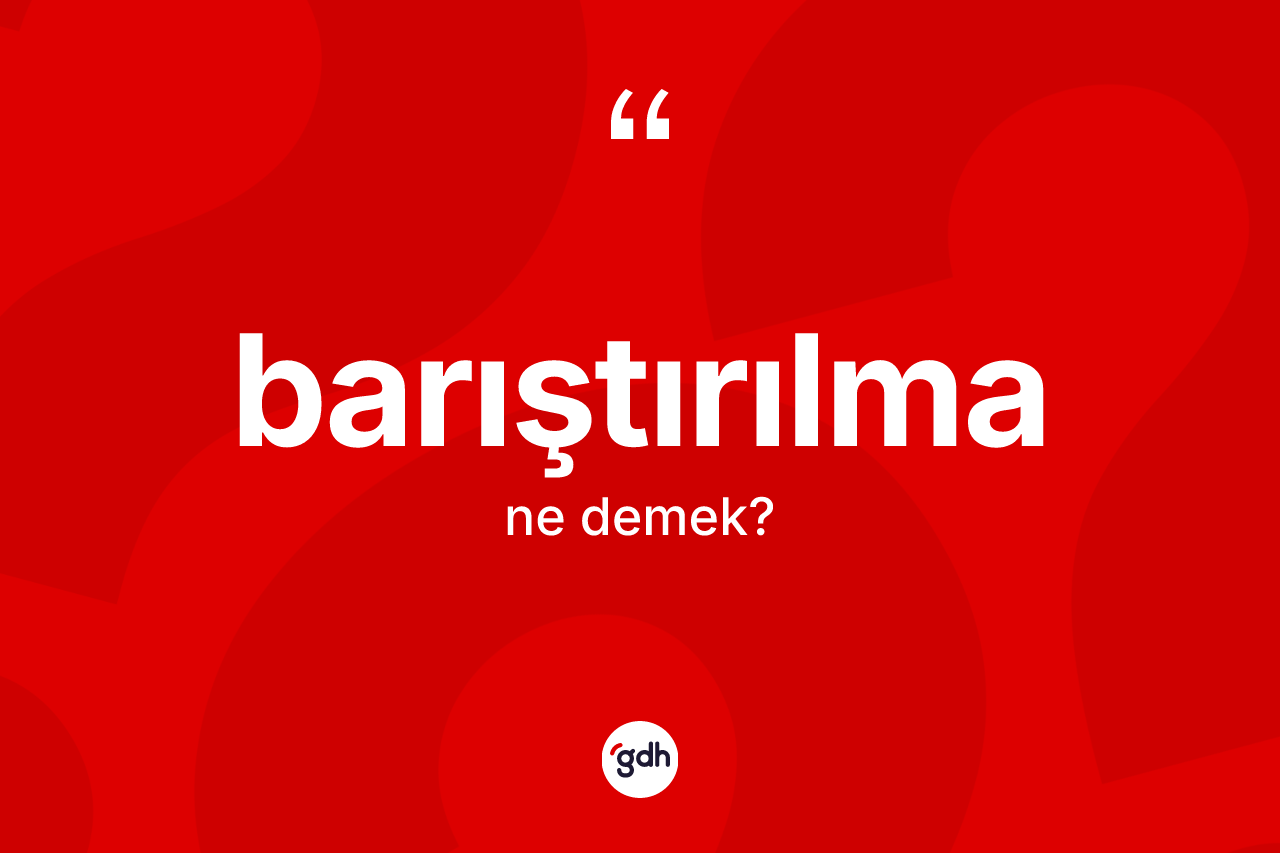 Barıştırılma kelimesinin sözlükteki tanımı nedir? Barıştırılma kelimesinin TDK'ya göre açıklaması nedir?
