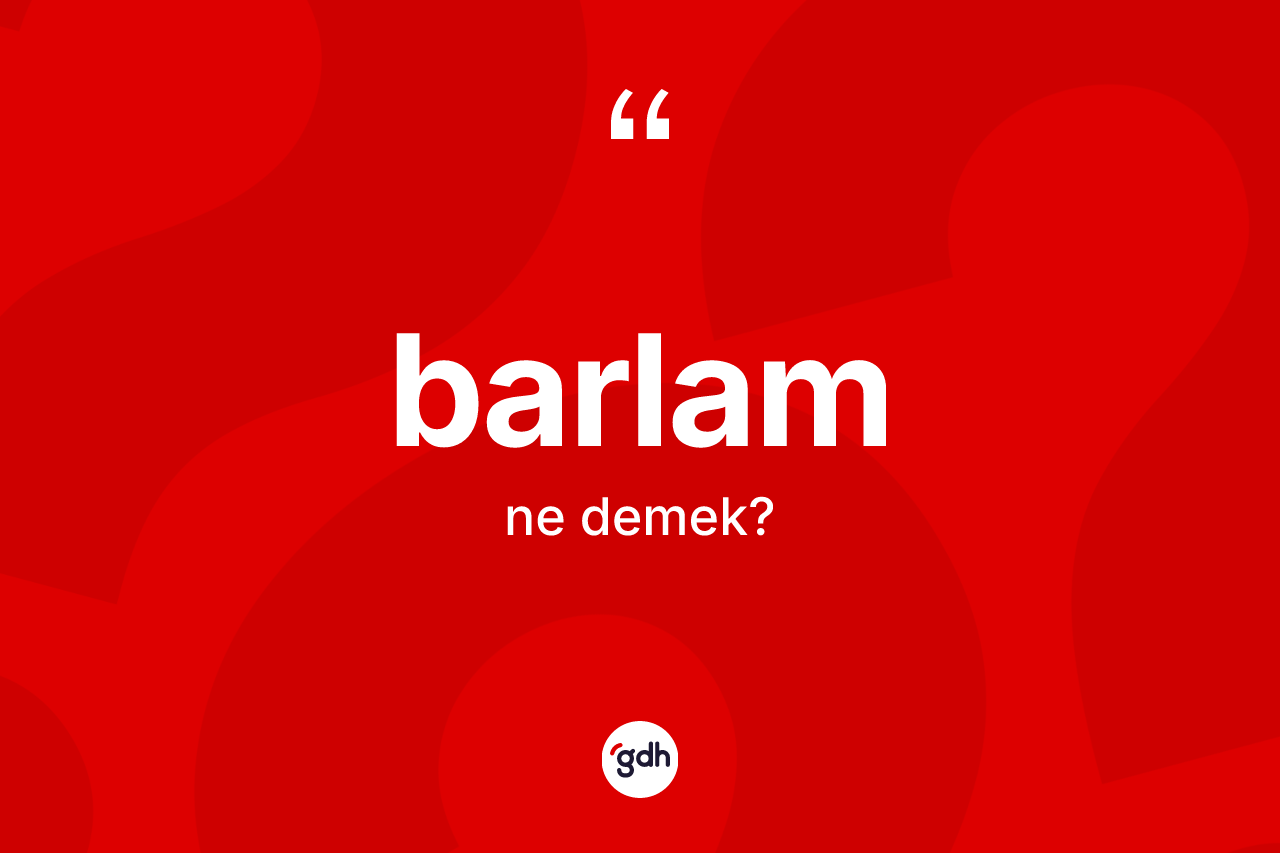 Barlam kelimesinin tanımı nedir? Barlamın TDK'ya göre anlamı nedir?