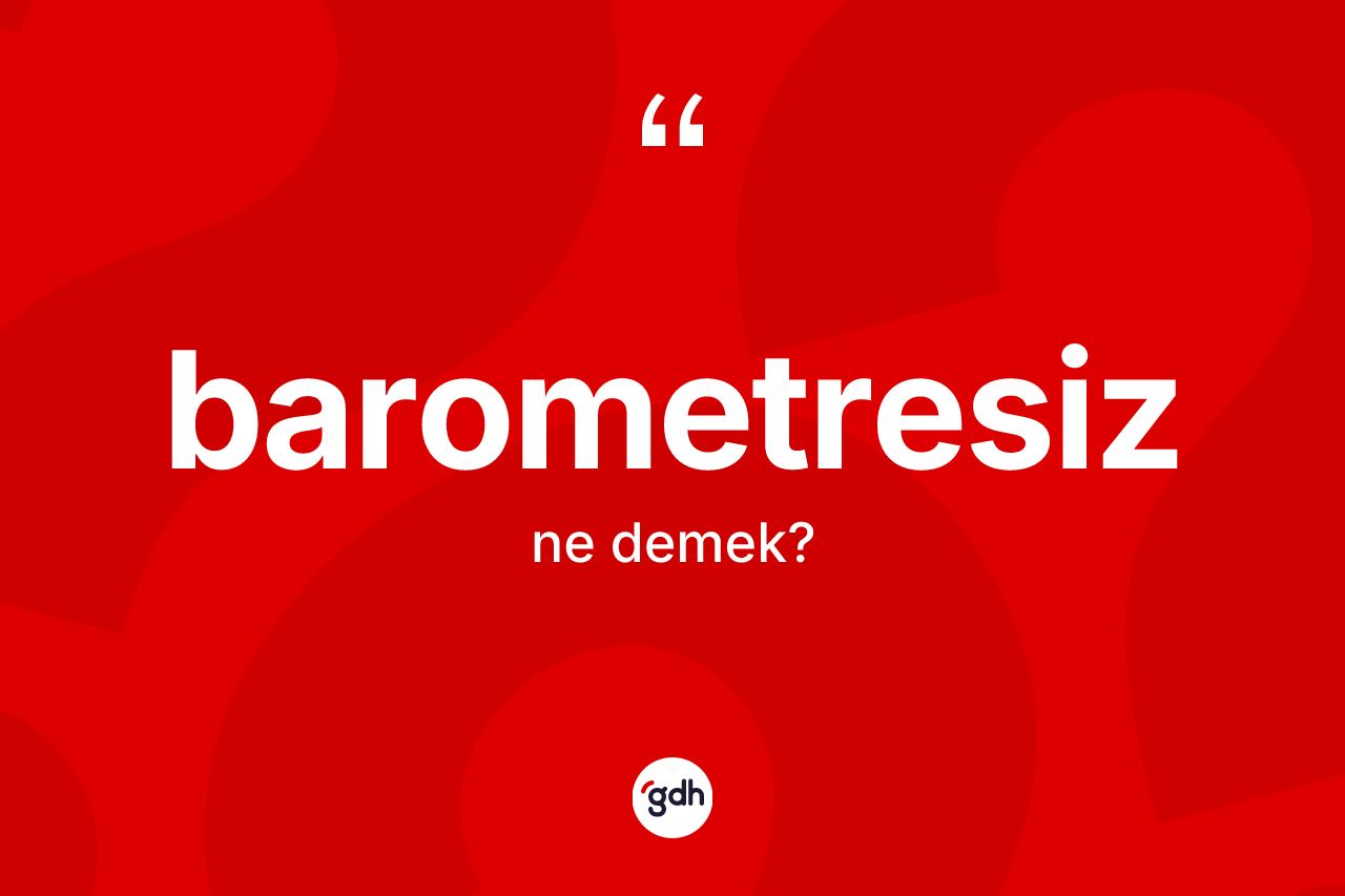 Barometresiz kelimesi ne anlama gelir? Barometresizin TDK'ya göre anlamı nedir?