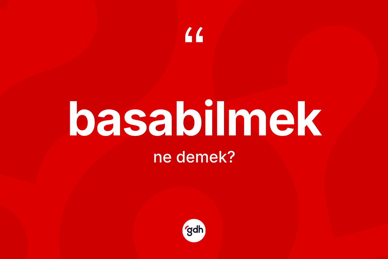 Basabilmek kelimesinin sözlükteki tanımı nedir? Basabilmeğin sözlükteki anlamı nedir?