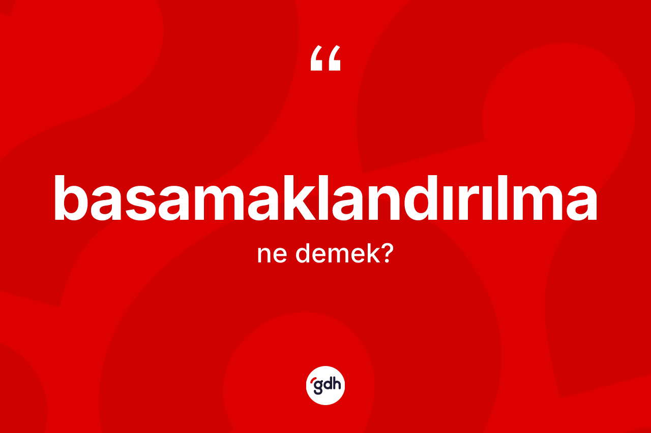 Basamaklandırılma kelimesinin tanımı nedir? Basamaklandırılmanın sözlükteki anlamı nedir?