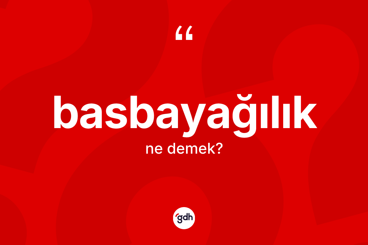 Basbayağılık ne demek? Basbayağılık kelimesinin TDK'ya göre açıklaması nedir?