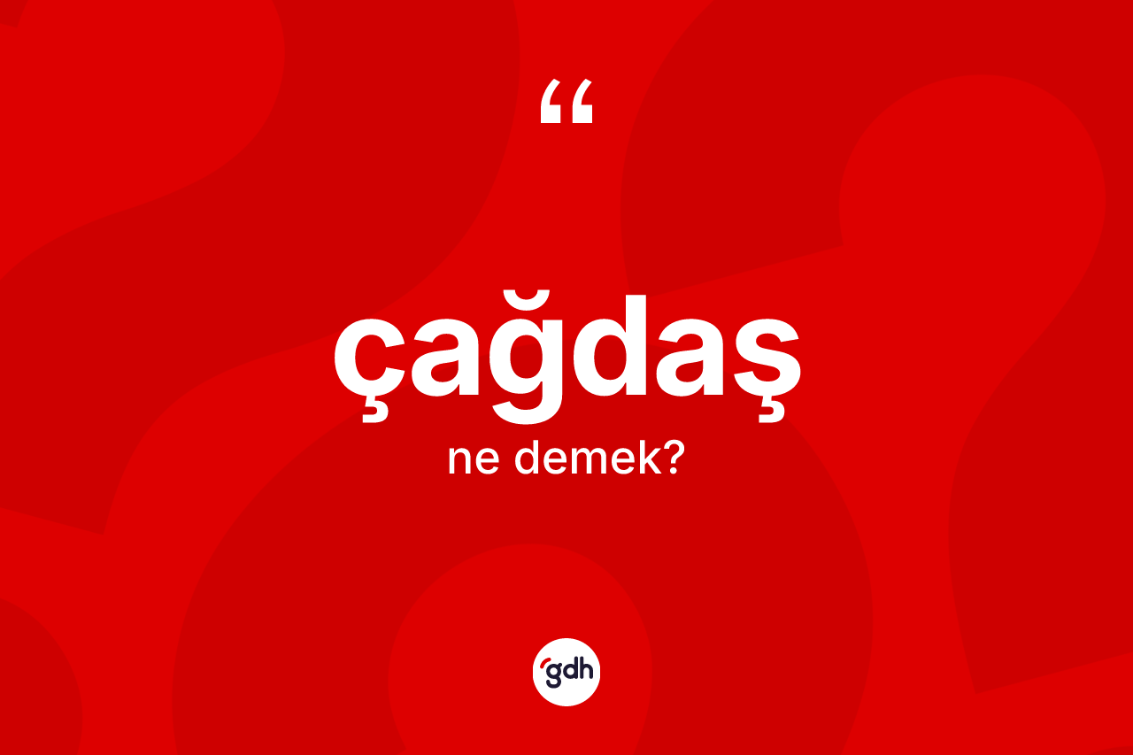 Çağdaş kelimesinin anlamı nedir? Çağdaşın sözlükteki anlamı nedir?