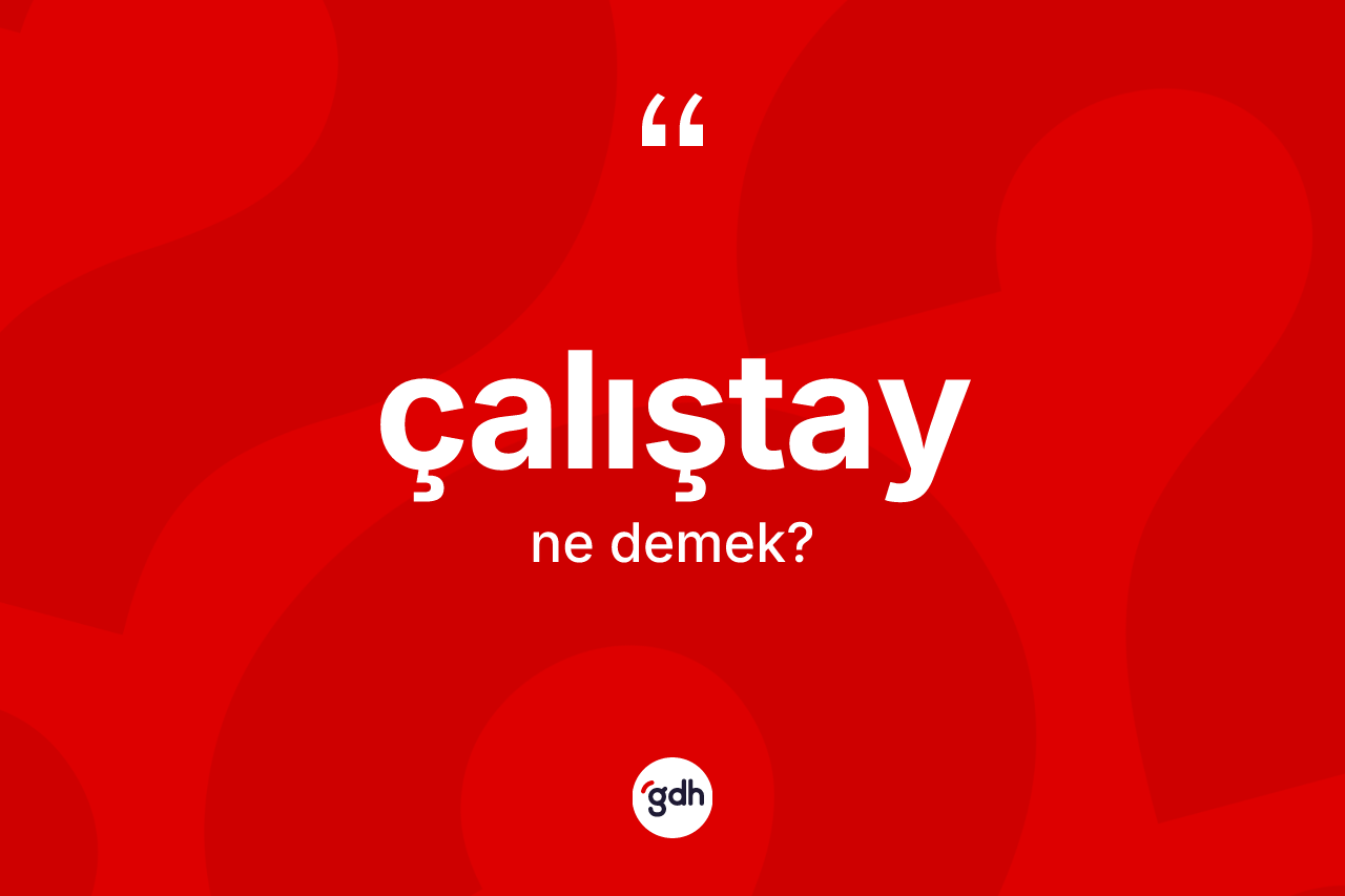 Çalıştay kelimesinin anlamı nedir? Çalıştayın TDK'ya göre anlamı nedir?