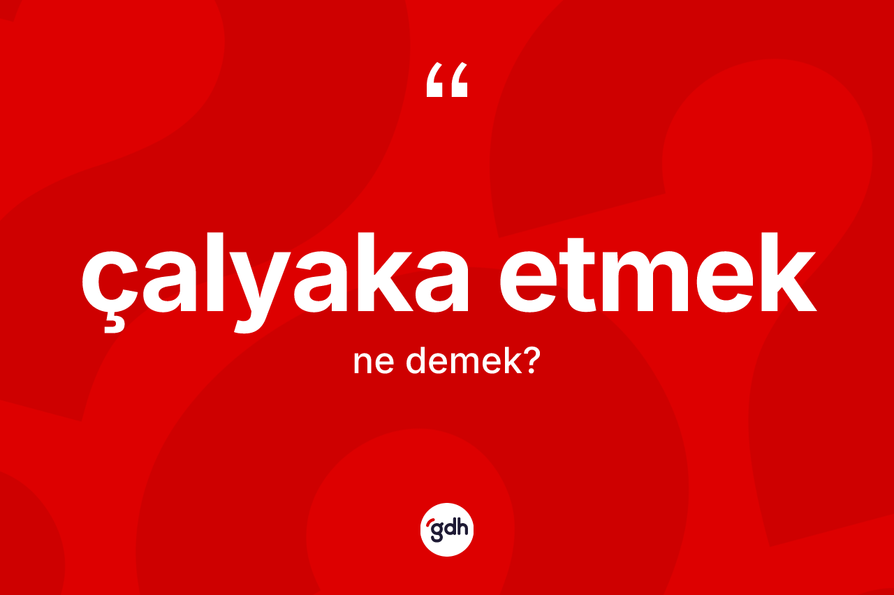 Çalyaka etmek ne anlama gelir? Çalyaka etmek sözünün TDK anlamı nedir?
