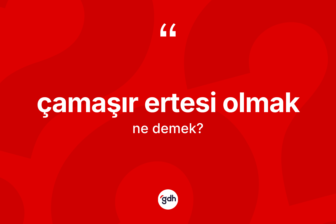 Çamaşır ertesi olmak ifadesinin anlamı nedir? Çamaşır ertesi olmak sözünün TDK tanımı nedir?