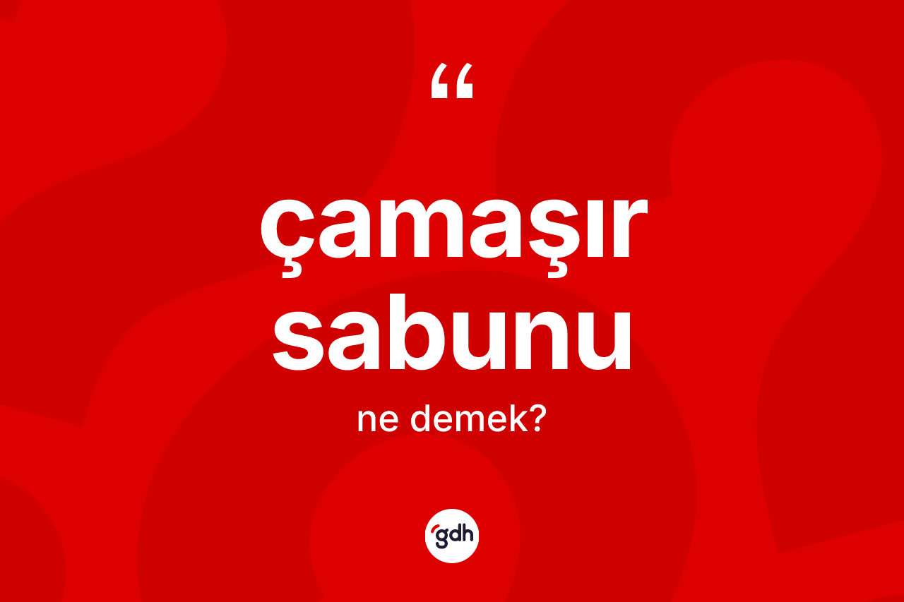 Çamaşır sabunu kelimesi ne anlama gelir? Çamaşır sabununun halk arasındaki kullanımı nasıldır?