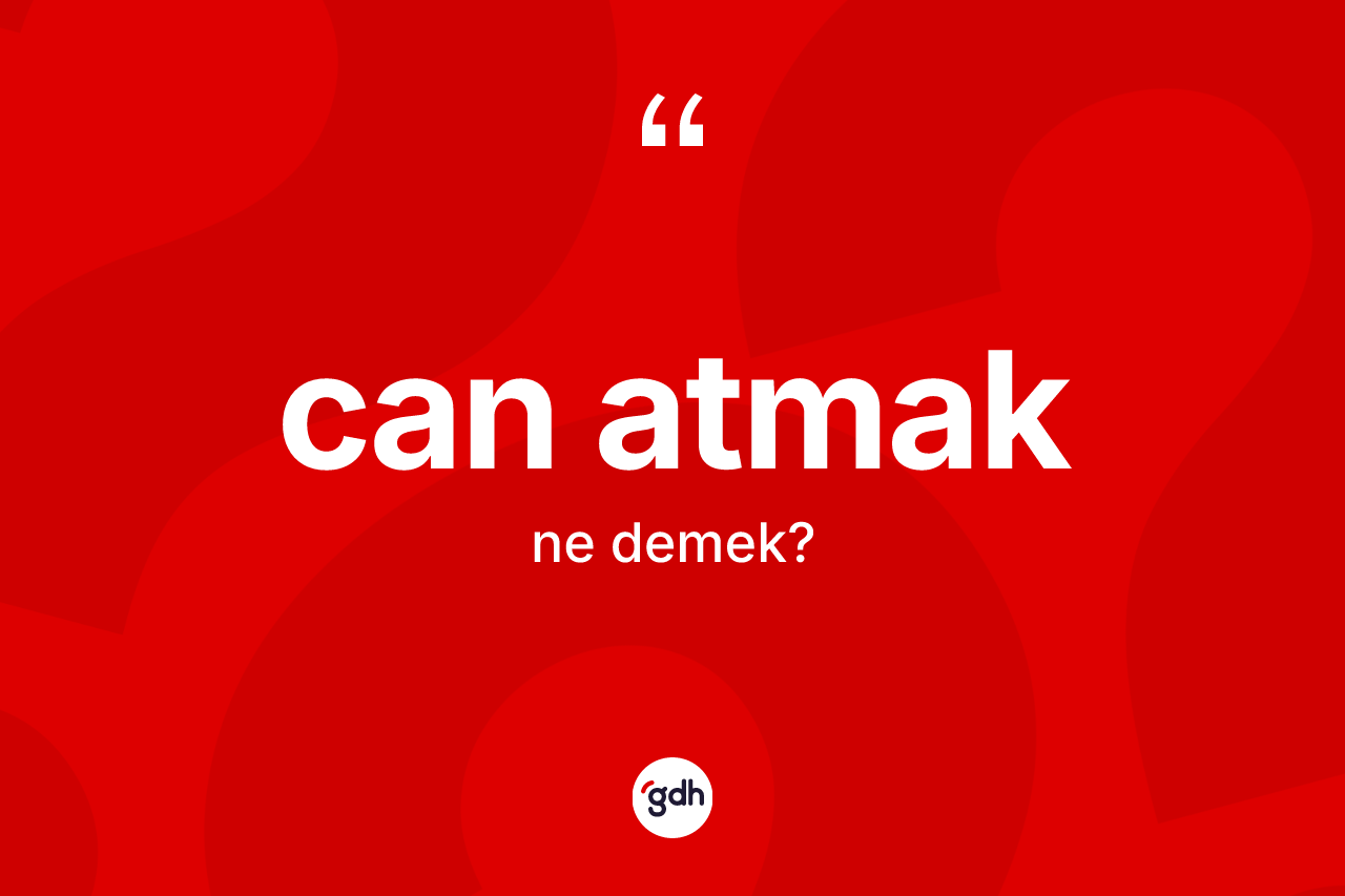 Can atmak ifadesinin kısaca anlamı nedir? Can atmak ifadesi nerede kullanılır?