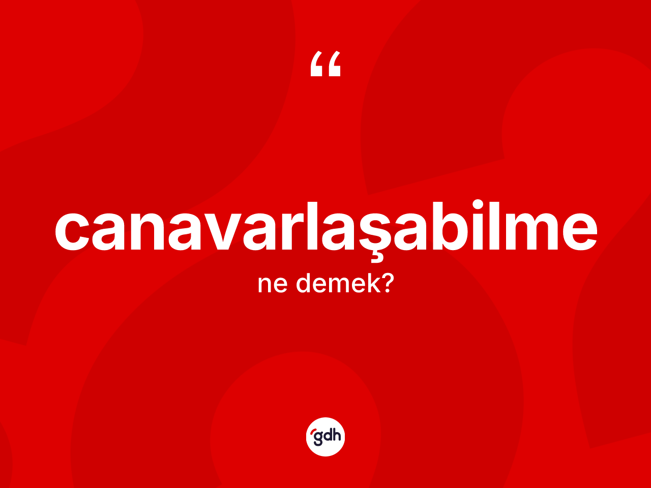 Canavarlaşabilme kelimesinin anlamı nedir? Canavarlaşabilmenin kısaca tanımı nedir?