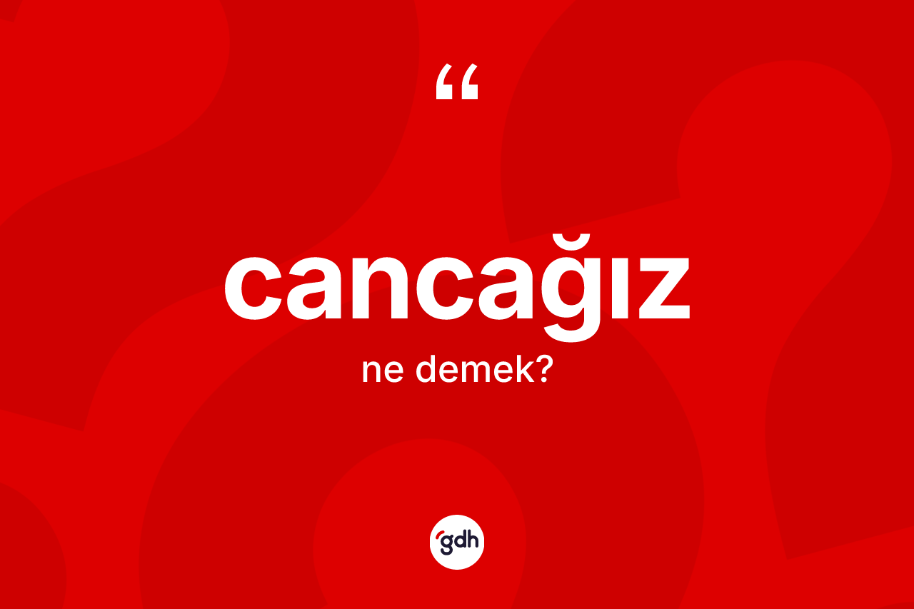 Cancağız kelimesinin sözlükteki tanımı nedir? Cancağız kelimesinin özellikleri nelerdir?