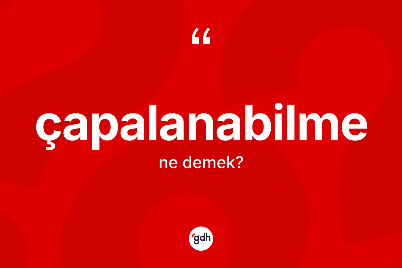 Çapalanabilme kelimesinin tanımı nedir? Çapalanabilmenin TDK'ya göre anlamı nedir?