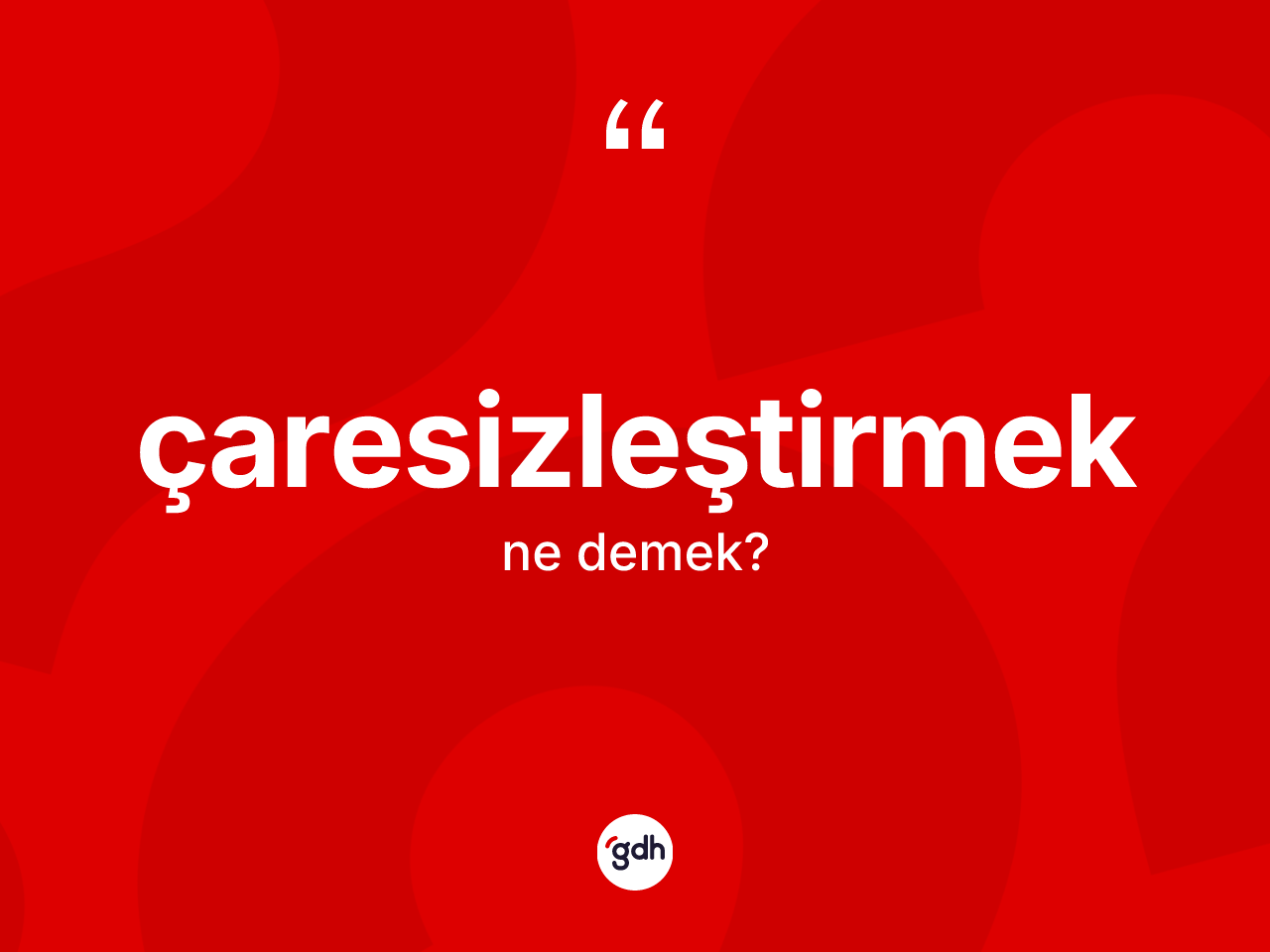 Çaresizleştirmek kelimesinin tanımı nedir? Çaresizleştirmeğin halk arasındaki kullanımı nasıldır?
