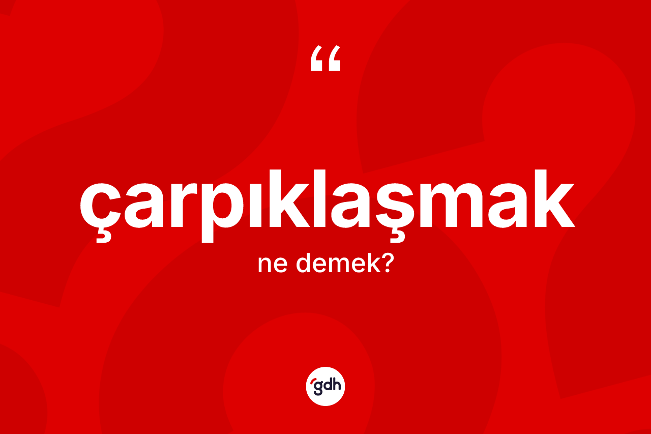 Çarpıklaşmak kelimesinin sözlükteki tanımı nedir? Çarpıklaşmak kelimesinin TDK'ya göre açıklaması nedir?