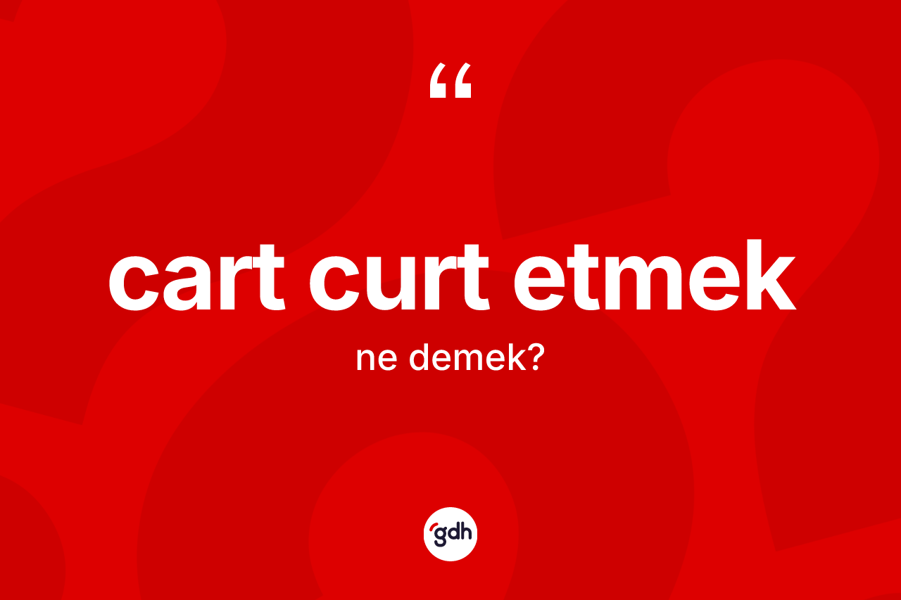 Cart curt etmek sözü ne anlama gelir? Cart curt etmek sözünün TDK tanımı nedir?