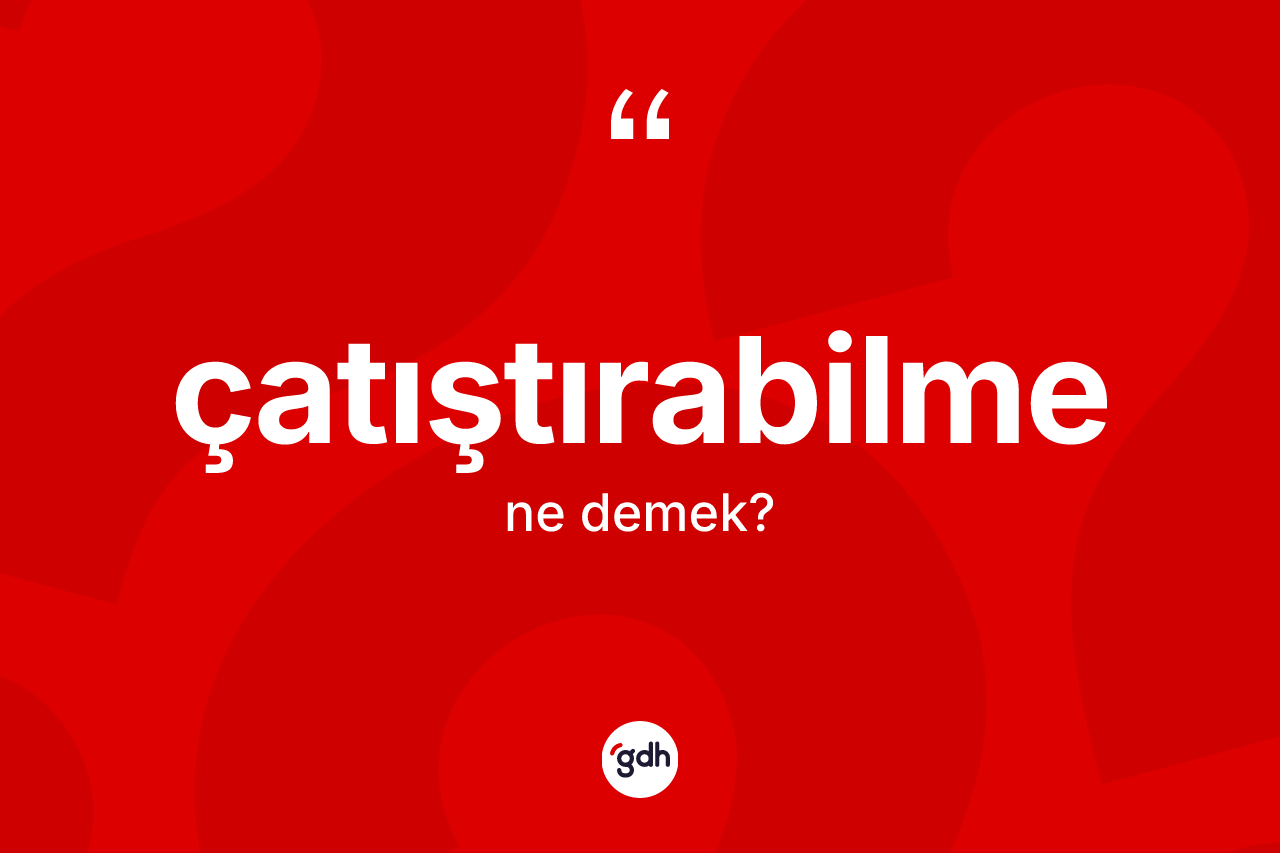 Çatıştırabilme kelimesinin anlamı nedir? Çatıştırabilmenin kısaca tanımı nedir?