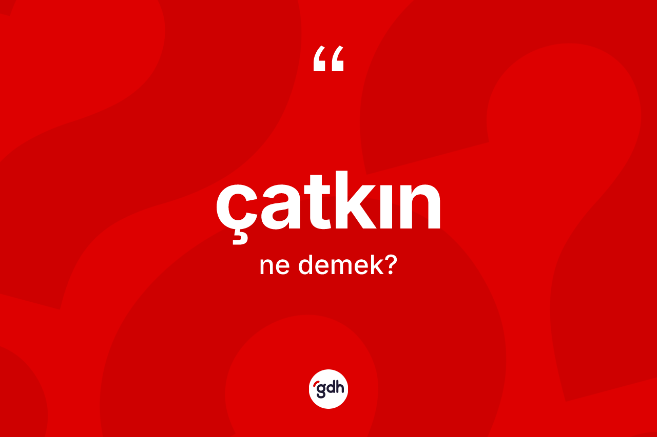 Çatkın kelimesi ne anlama gelir? Çatkın kelimesinin TDK anlamı nedir?