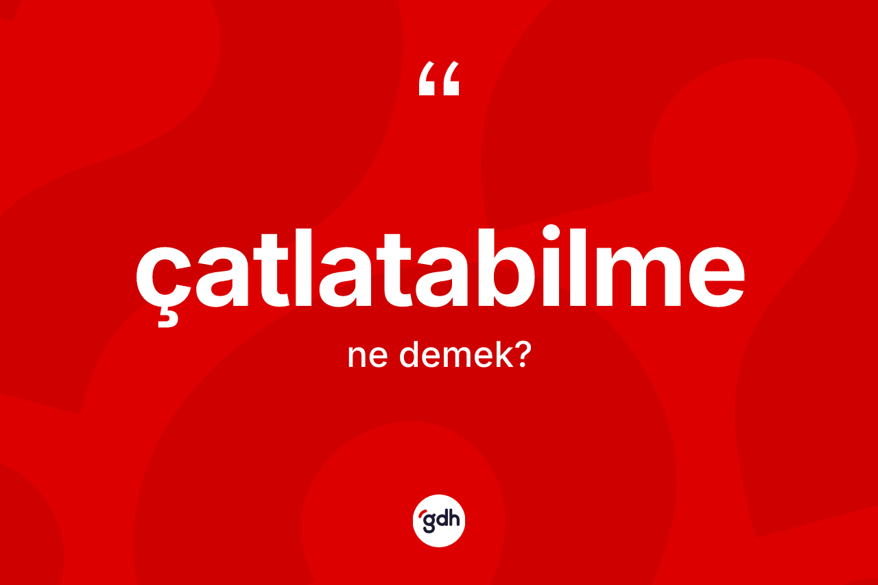 Çatlatabilme kelimesinin tanımı nedir? Çatlatabilmenin kısaca tanımı nedir?