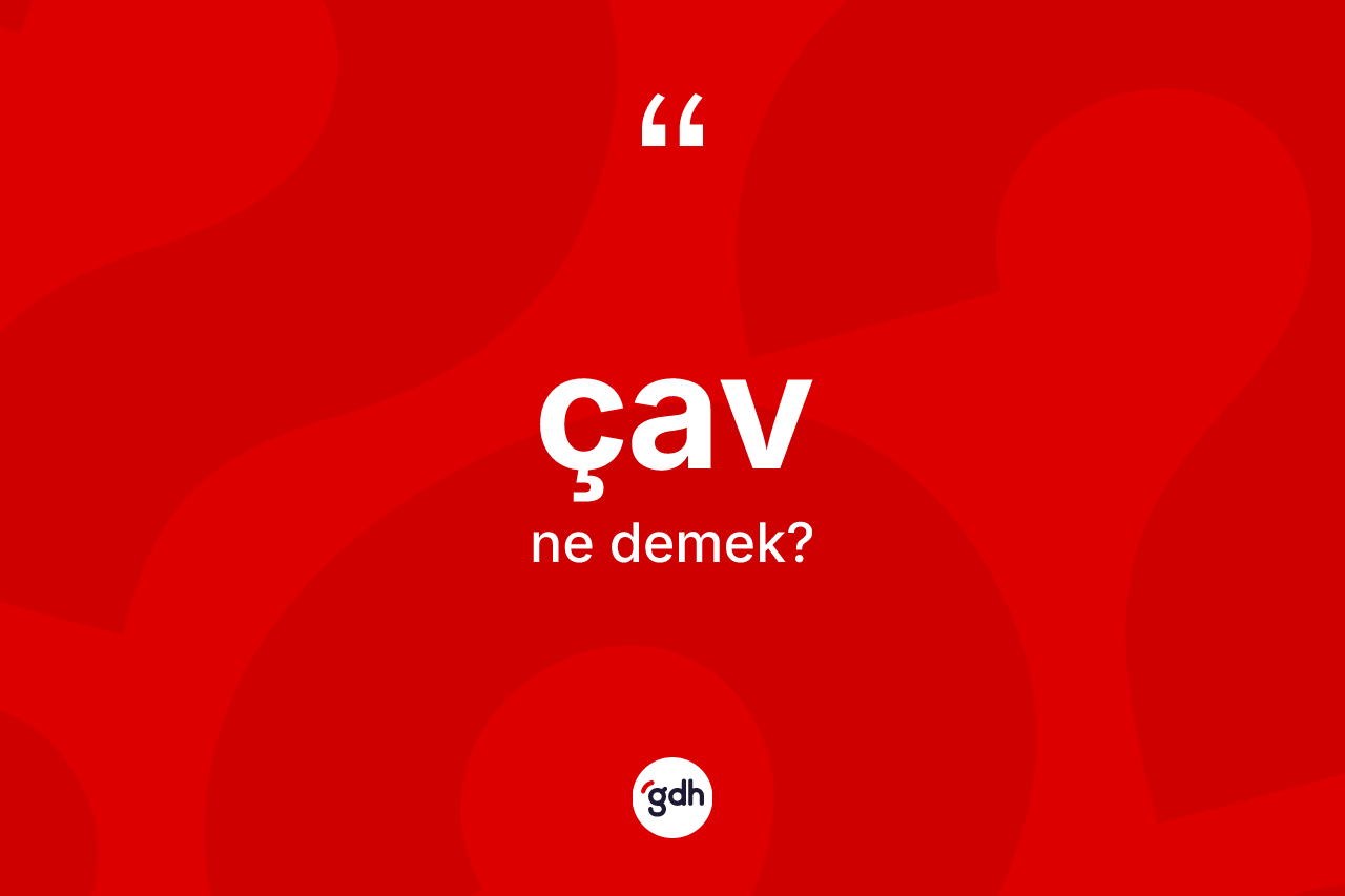 Çav kelimesinin anlamı nedir? Çavın TDK'ya göre anlamı nedir?