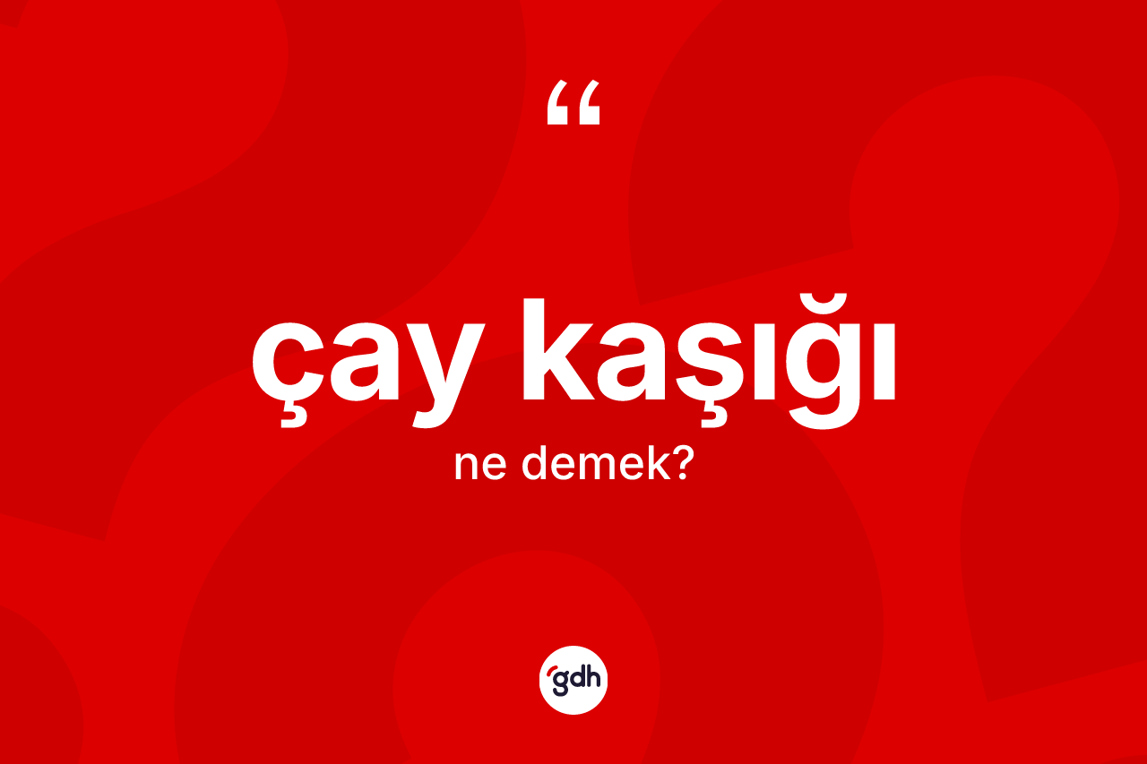 Çay kaşığı kelimesinin tanımı nedir? Çay kaşığı kelimesinin kaç farklı anlamı var?