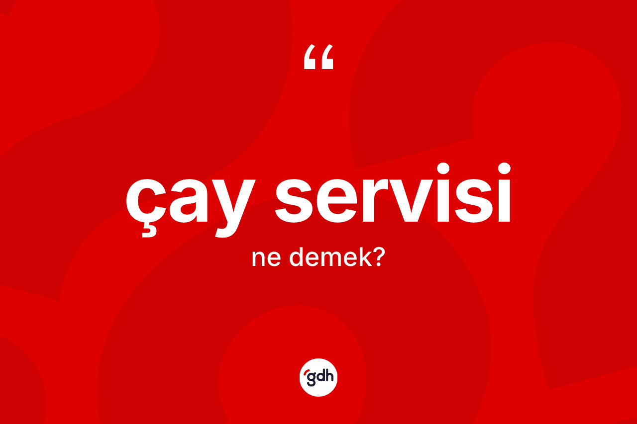 Çay servisi kelimesi ne demek? Çay servisinin TDK'ya göre anlamı nedir?
