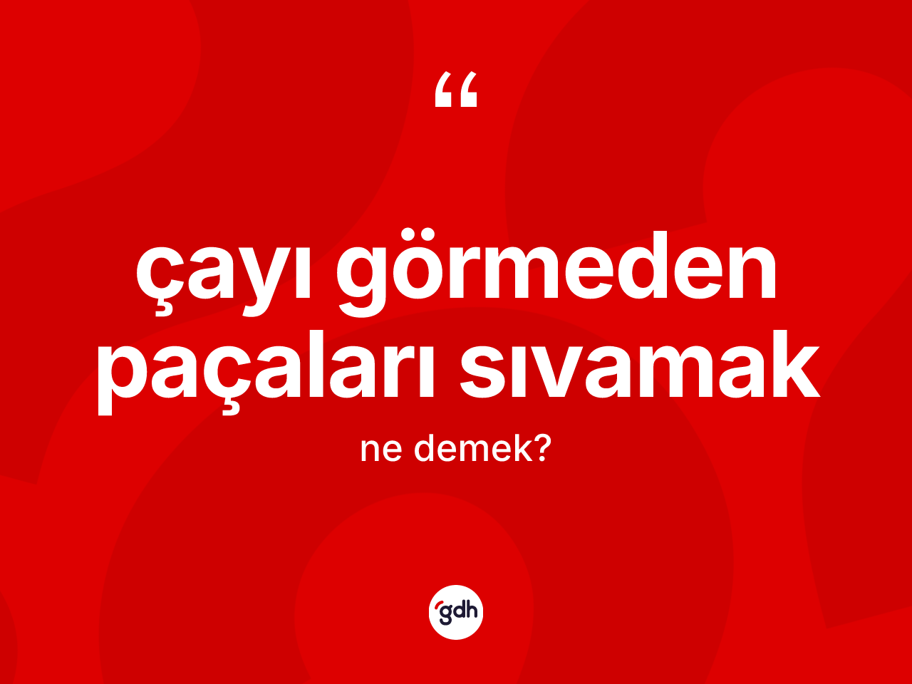 Çayı görmeden paçaları sıvamak ifadesinin kısaca tanımı nedir? Çayı görmeden paçaları sıvamak ifadesi nerede kullanılır?