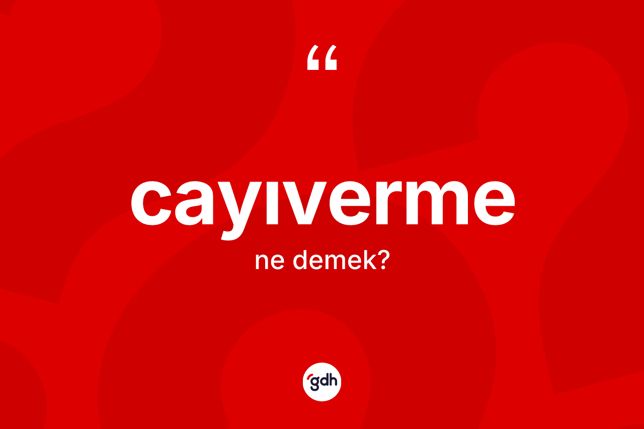 Cayıverme ne anlama gelir? Cayıvermenin TDK'ya göre anlamı nedir?
