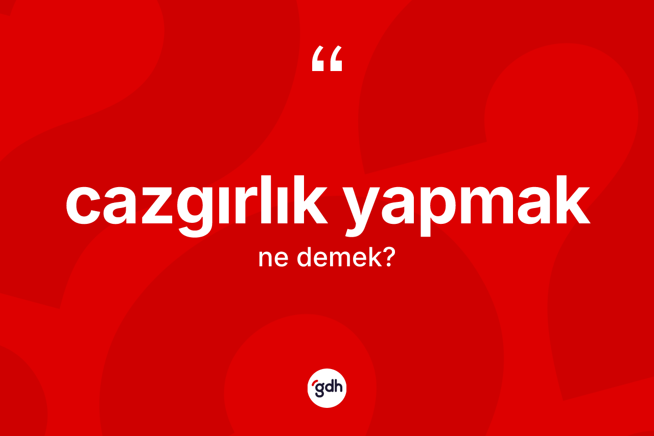 Cazgırlık yapmak sözü ne demek? Cazgırlık yapmak ifadesinin TDK'ya göre anlamı nedir?