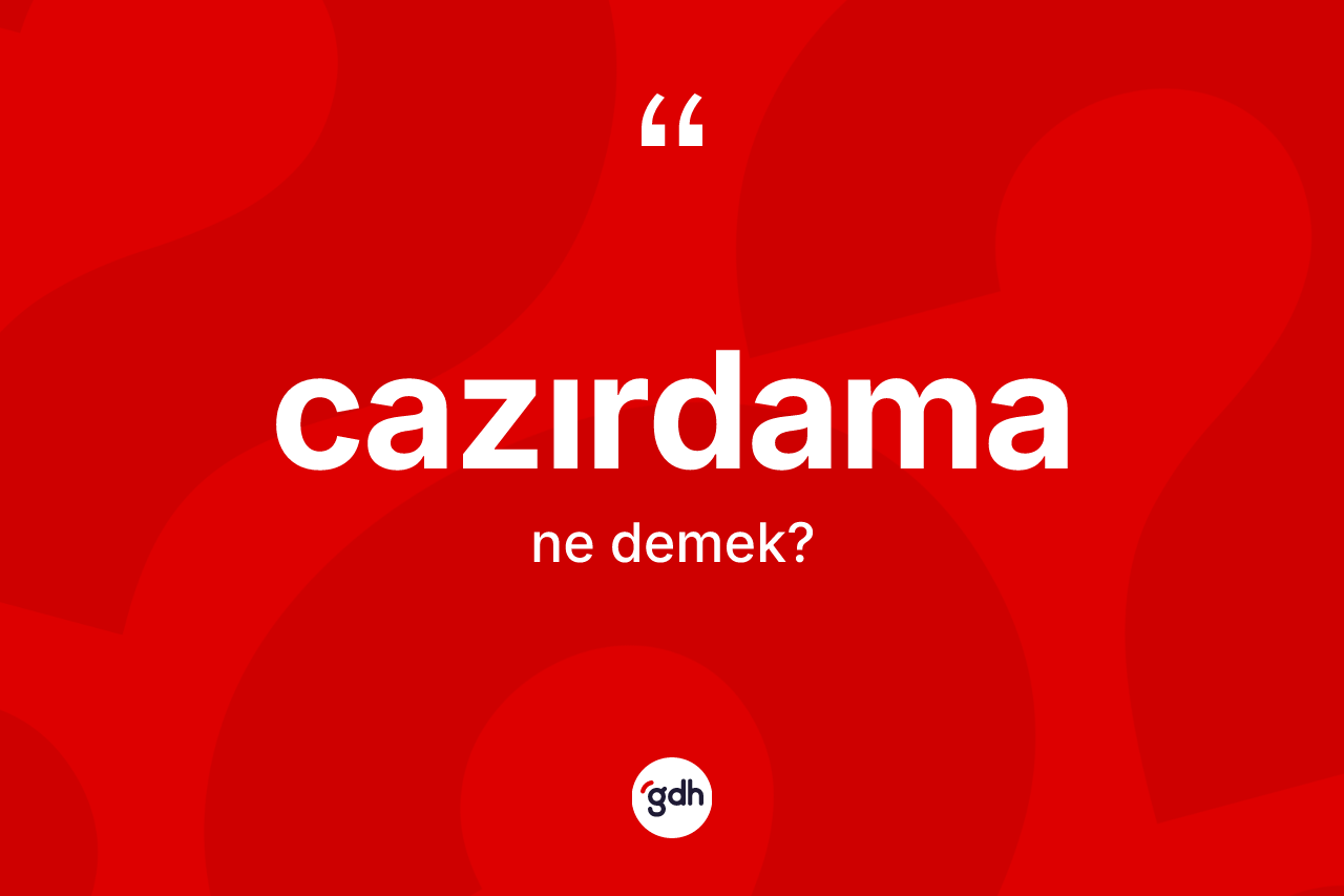 Cazırdama kelimesi ne anlama gelir? Cazırdamanın TDK'ya göre anlamı nedir?
