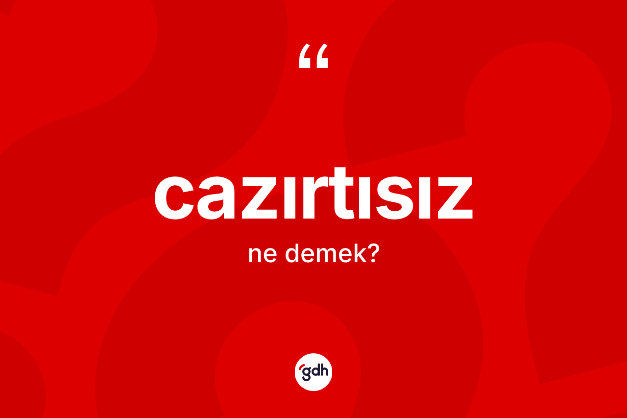 Cazırtısız ne demek? Cazırtısızın TDK'ya göre anlamı nedir?