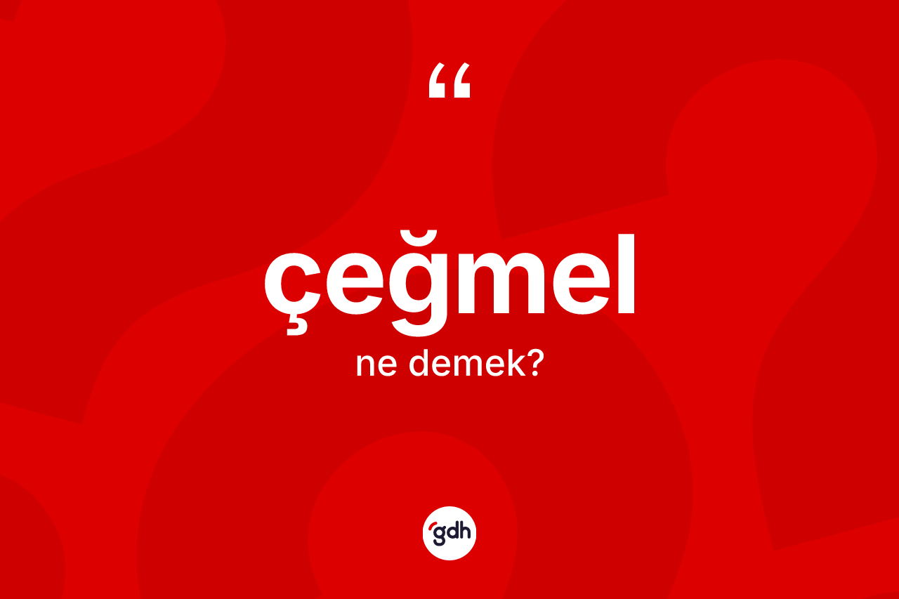 Çeğmel ne anlama gelir? Çeğmelin TDK'ya göre anlamı nedir?