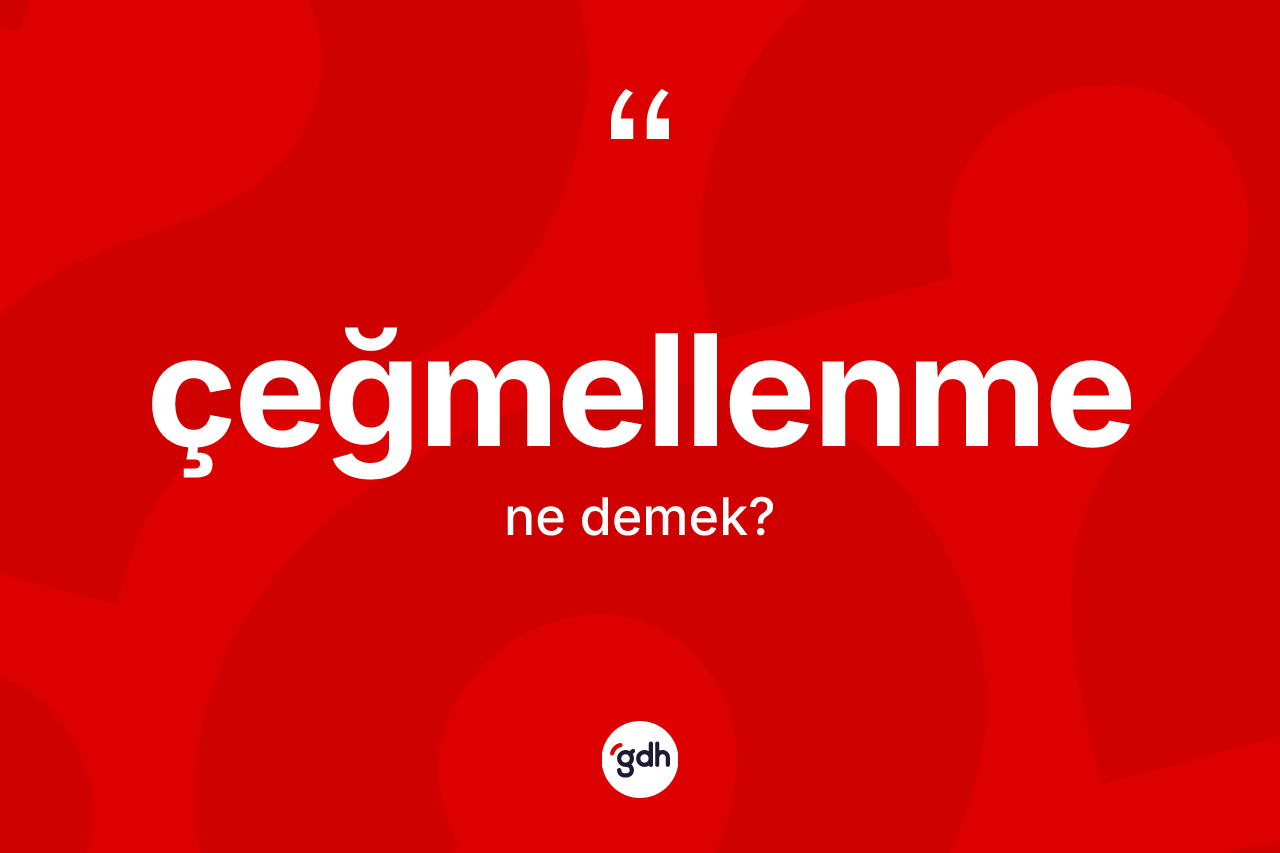 Çeğmellenme nedir? Çeğmellenmenin kısaca tanımı nedir?