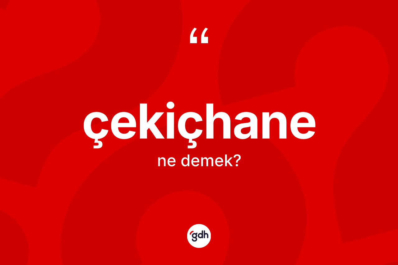 Çekiçhane kelimesinin sözlükteki tanımı nedir? Çekiçhane kelimesinin kaç farklı anlamı var?