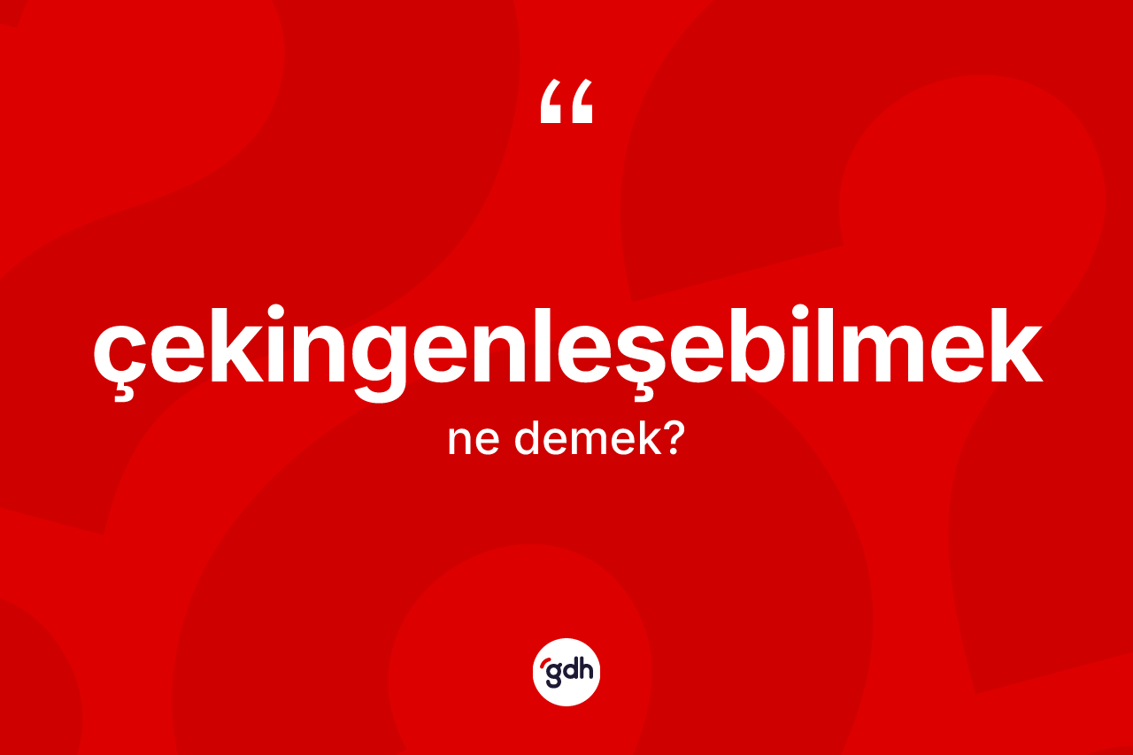 Çekingenleşebilmek kelimesi ne anlama gelir? Çekingenleşebilmek kelimesinin TDK'ya göre açıklaması nedir?