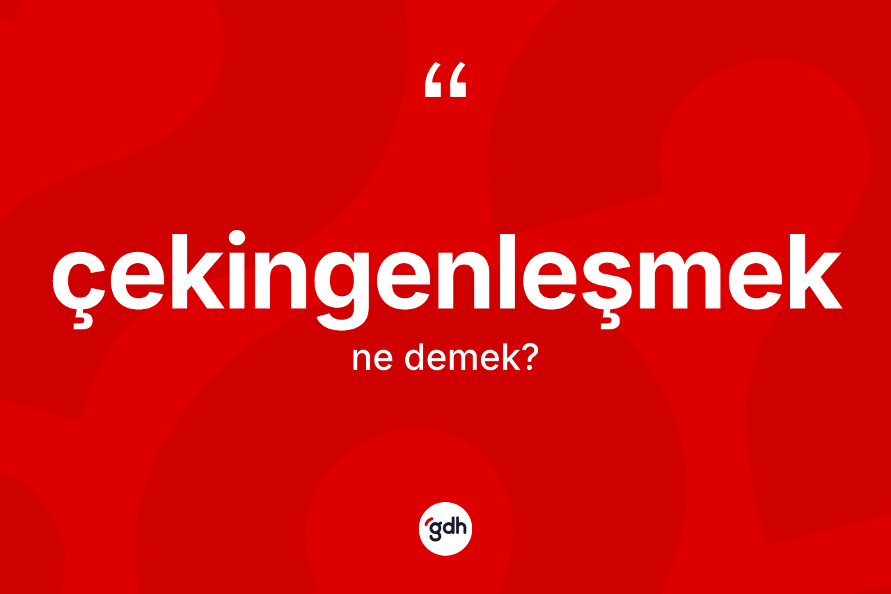 Çekingenleşmek ne demek? Çekingenleşmek kelimesinin özellikleri nelerdir?