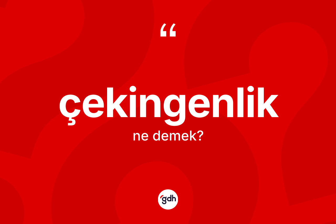 Çekingenlik kelimesinin tanımı nedir? Çekingenliğin sözlükteki anlamı nedir?