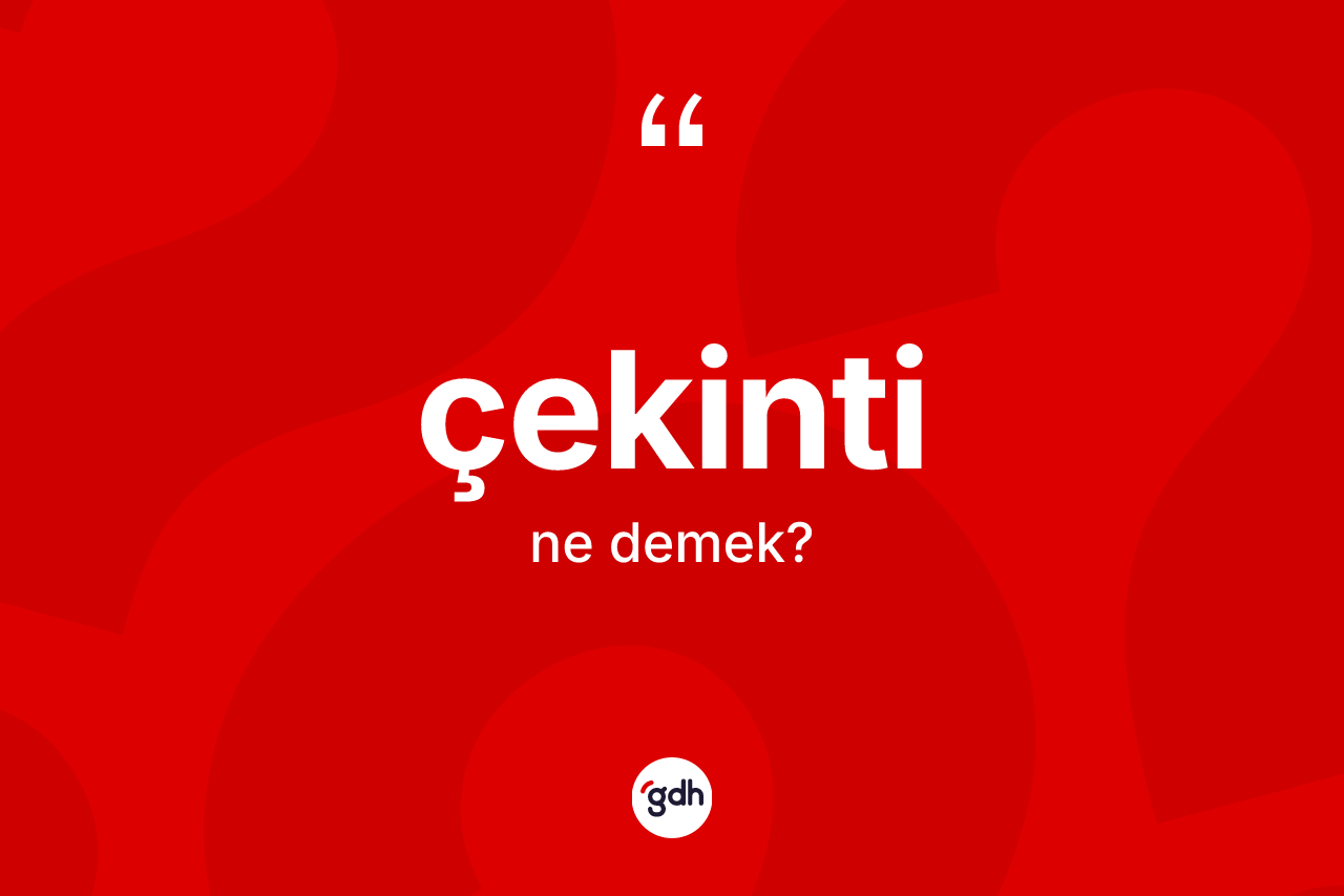 Çekinti kelimesi ne anlama gelir? Çekinti kelimesinin TDK'ya göre açıklaması nedir?