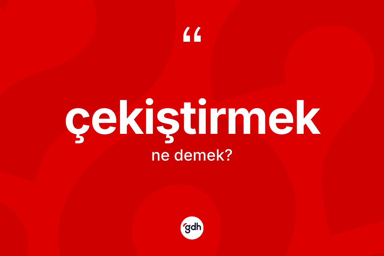 Çekiştirmek ne demek? Çekiştirmeğin TDK'ya göre anlamı nedir?
