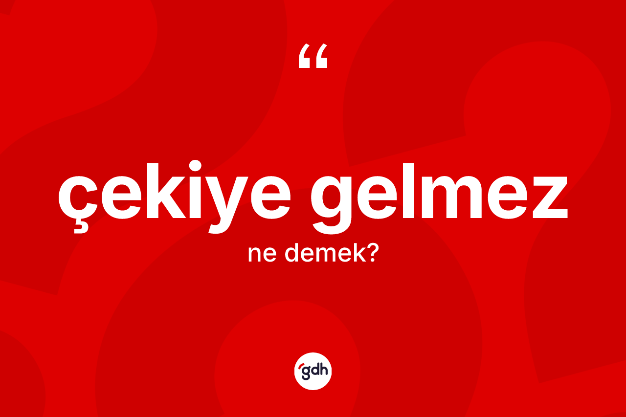 Çekiye gelmez sözü ne demektir? Çekiye gelmez ifadesi hangi durumlarda kullanılır