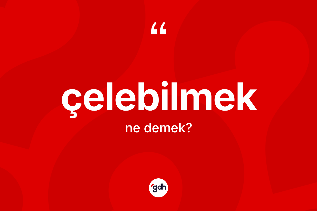 Çelebilmek kelimesi ne anlama gelir? Çelebilmeğin TDK'ya göre anlamı nedir?