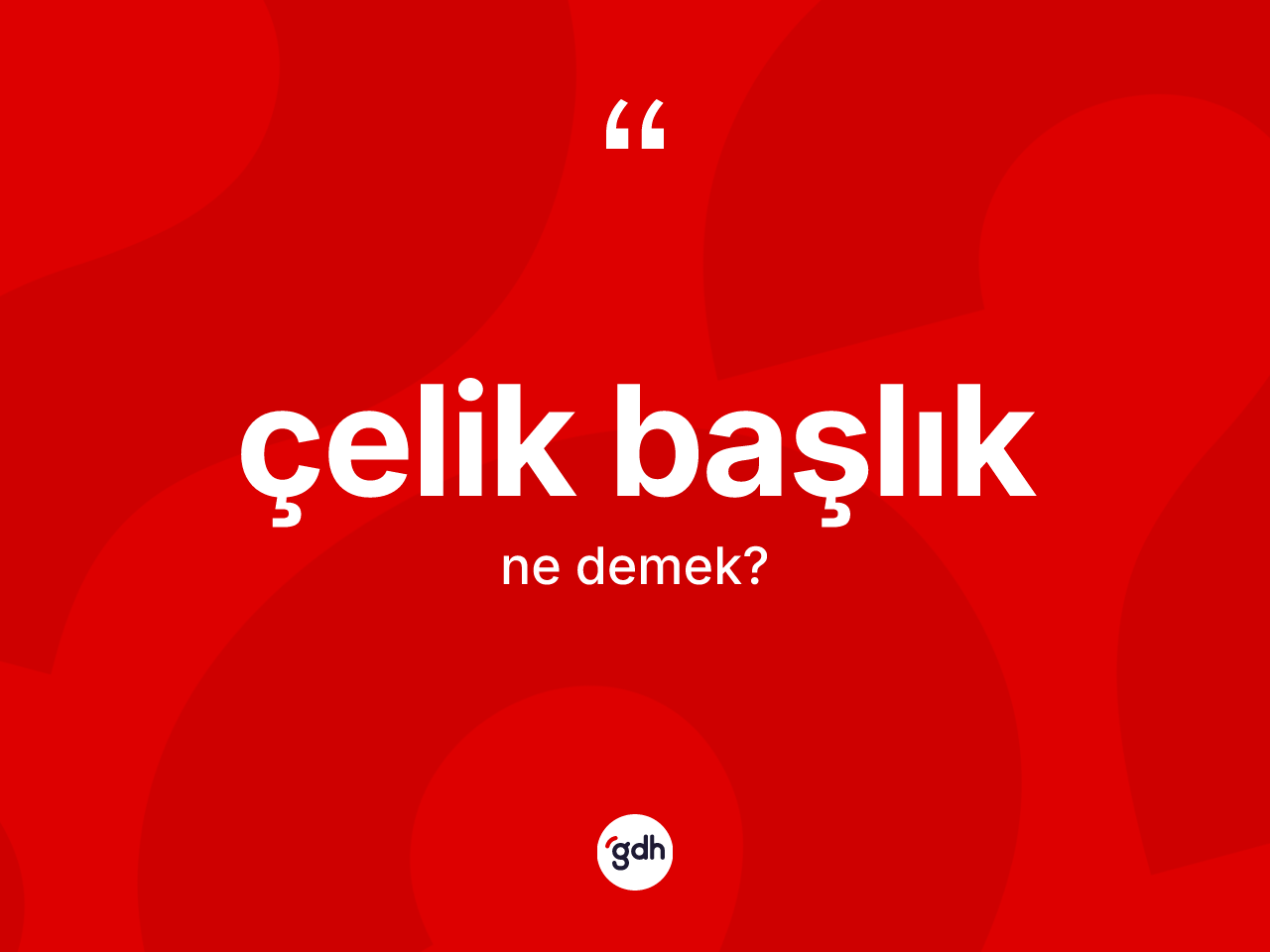 Çelik başlık kelimesi nedir? Çelik başlığın sözlükteki anlamı nedir?