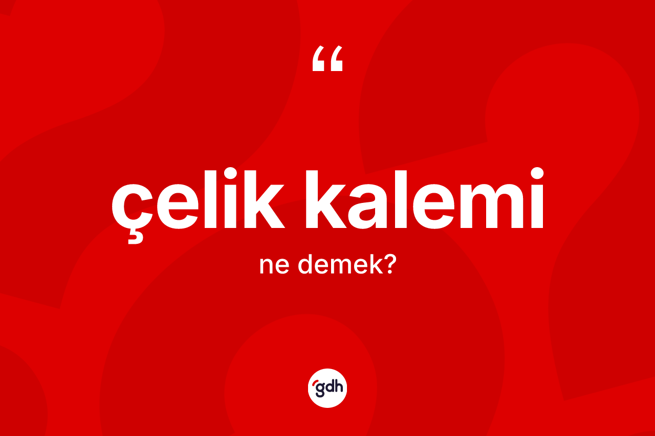 Çelik kalemi ne anlama gelir? Çelik kaleminin kısaca tanımı nedir?