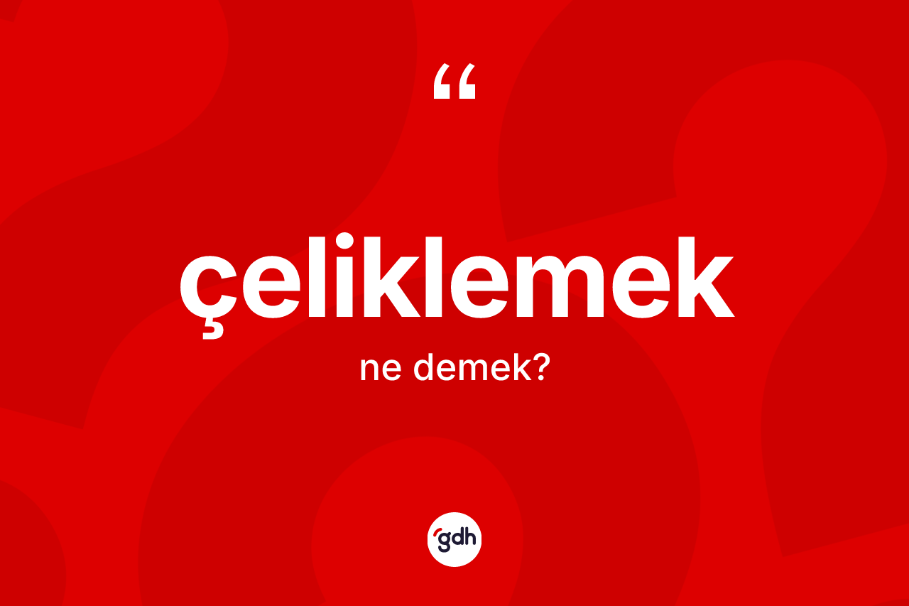 Çeliklemek kelimesinin sözlükteki tanımı nedir? Çeliklemek kelimesinin TDK anlamı nedir?