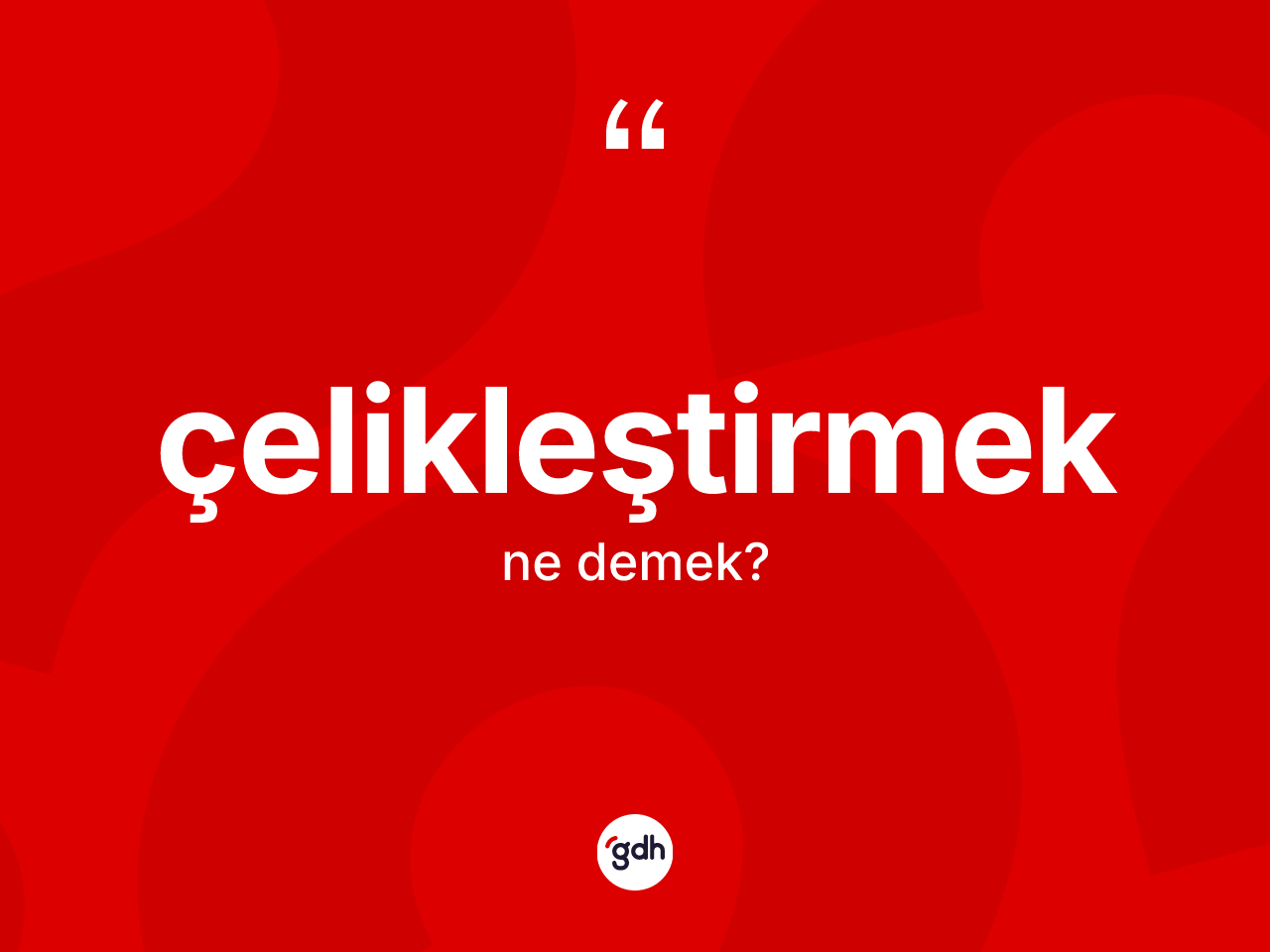 Çelikleştirmek kelimesi ne anlama gelir? Çelikleştirmeğin TDK'ya göre anlamı nedir?