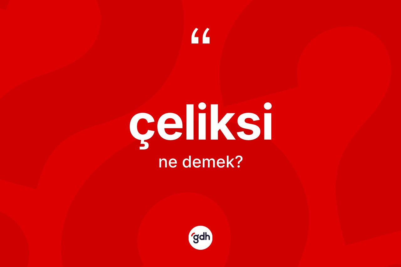 Çeliksi kelimesi nedir? Çeliksinin TDK'ya göre anlamı nedir?