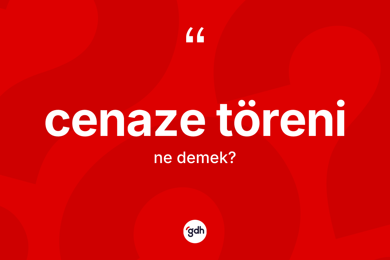 Cenaze töreni ne anlama gelir? Cenaze töreninin halk arasındaki kullanımı nasıldır?