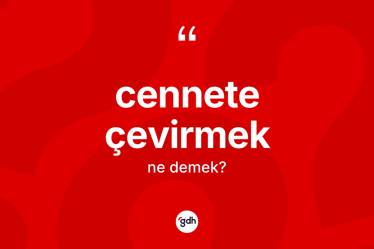 Cennete çevirmek ne demektir? Cennete çevirmek ifadesinin TDK'ya göre açıklaması nedir?