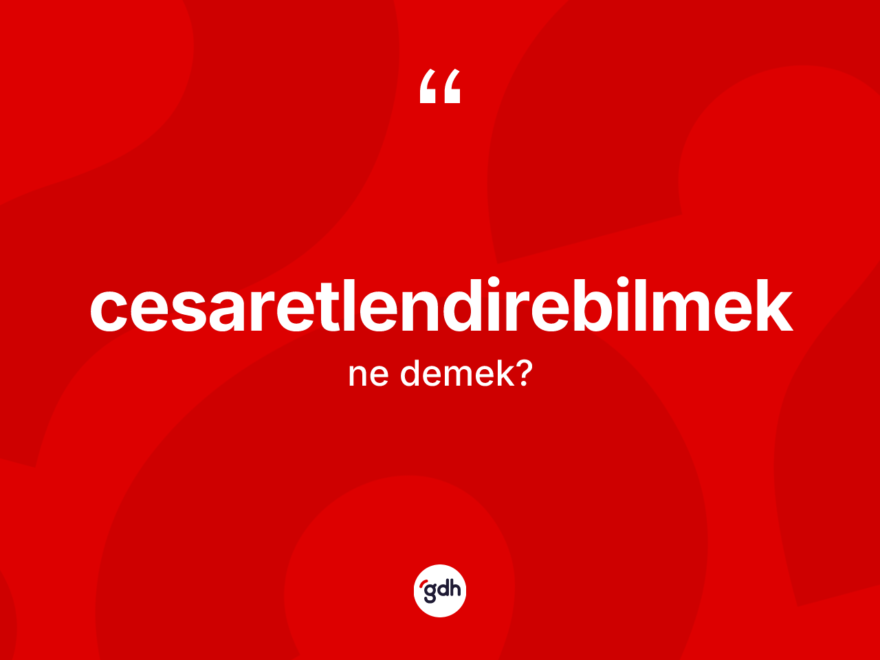 Cesaretlendirebilmek kelimesi ne demek? Cesaretlendirebilmek kelimesinin özellikleri nelerdir?