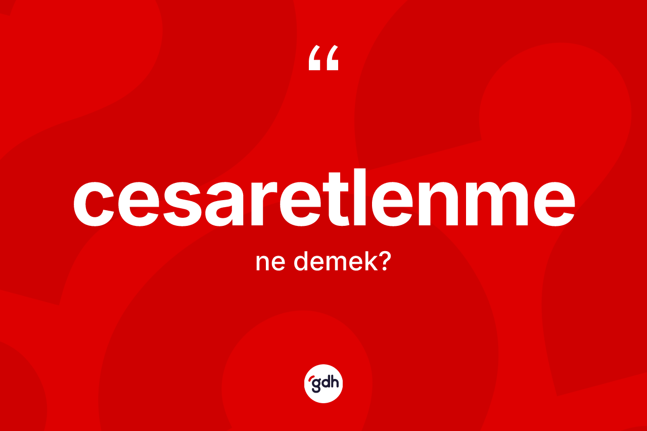 Cesaretlenme ne demek? Cesaretlenmenin sözlükteki anlamı nedir?